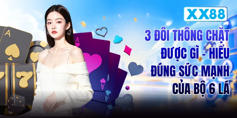3 Đôi Thông Chặt Được Gì - Hiểu Đúng Sức Mạnh Của Bộ 6 Lá