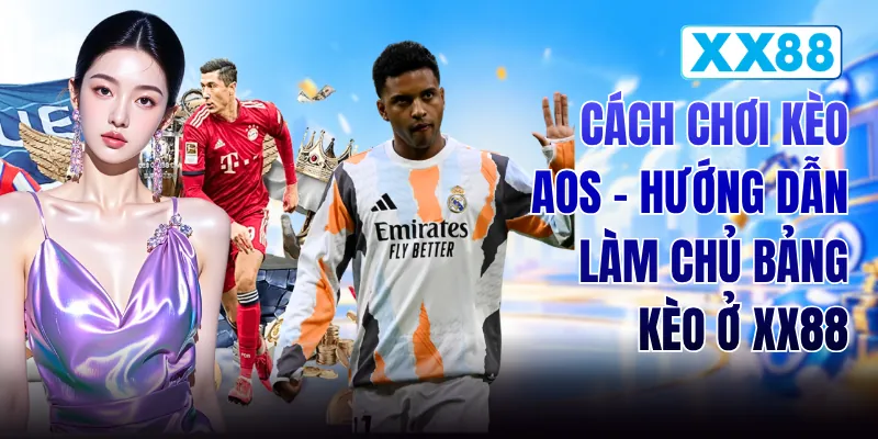 Cách Chơi Kèo AOS - Hướng Dẫn Làm Chủ Bảng Kèo Ở XX88