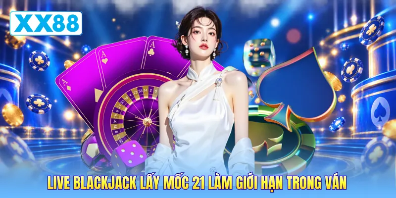 Live blackjack lấy mốc 21 làm giới hạn trong ván Live blackjack lấy mốc 21 làm giới hạn trong ván
